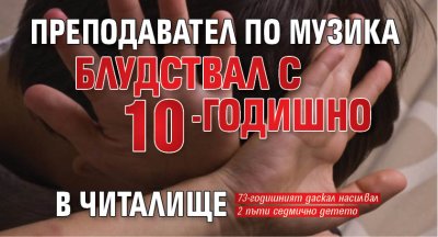 Преподавател по музика блудствал с 10-годишно в читалище 