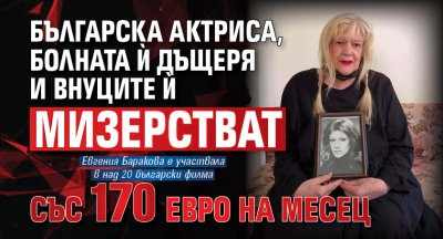 Българска актриса, болната ѝ дъщеря и внуците ѝ мизерстват със 170 евро на месец