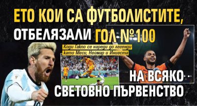 Ето кои са футболистите, отбелязали гол №100 на всяко световно първенство