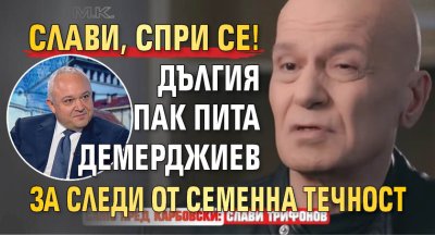 Слави, спри се! Дългия пак пита Демерджиев за следи от семенна течност