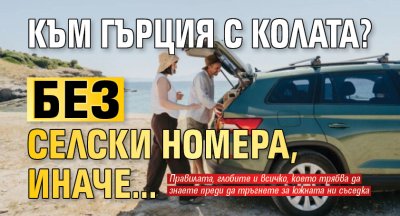 Към Гърция с колата? Без селски номера, иначе...