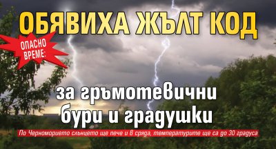 ОПАСНО ВРЕМЕ: Обявиха жълт код за гръмотевични бури и градушки