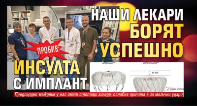 ПРОБИВ: Наши лекари борят успешно инсулта с имплант 