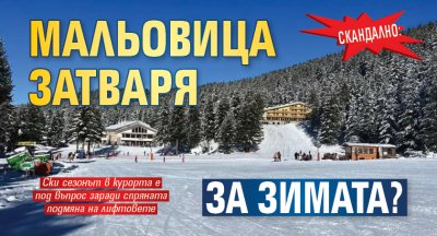 Скандално: Мальовица затваря за зимата?