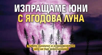 Изпращаме юни с Ягодова луна