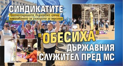 Синдикатите "обесиха" държавния служител пред МС 