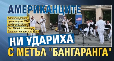 Американците ни удариха с метъл "Бангаранга"