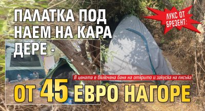 Лукс от брезент: Палатка под наем на Кара Дере - от 45 евро нагоре
