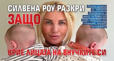 Силвена Роу разкри защо крие лицата на внучките си