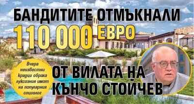 Бандитите отмъкнали 110 000 евро от вилата на Кънчо Стойчев