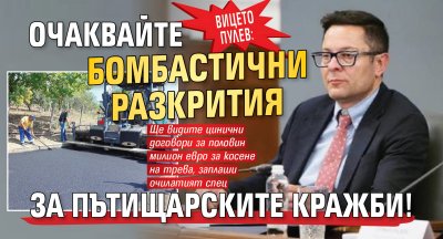 Вицето Пулев: Очаквайте бомбастични разкрития за пътищарските кражби!
