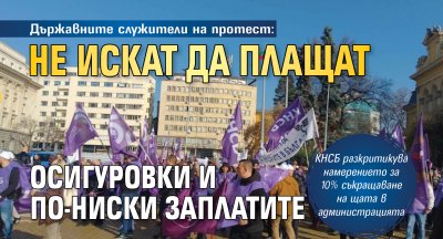 Държавните служители на протест: Не искат да плащат осигуровки и по-ниски заплатите