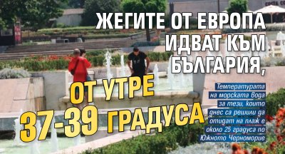 Жегите от Европа идват към България, от утре 37-39 градуса