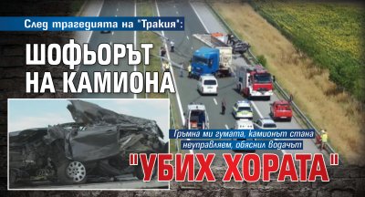 След трагедията на "Тракия": Шофьорът на камиона повтарял: "Убих хората"
