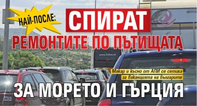 Най-после: Спират ремонтите по пътищата за морето и Гърция