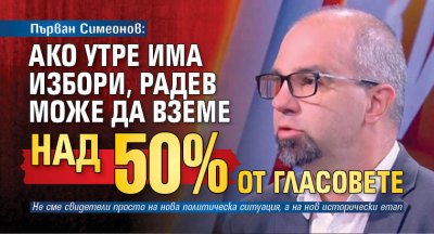 Първан Симеонов: Ако утре има избори, Радев може да вземе над 50% от гласовете