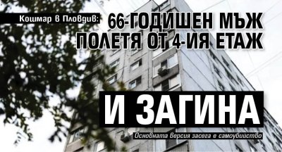 Кошмар в Пловдив: 66-годишен мъж полетя от 4-ия етаж и загина 
