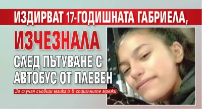 Близки издирват 17 годишната Габриела Ковачева която е в неизвестност