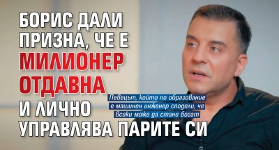 Борис Дали призна, че е милионер отдавна и лично управлява парите си