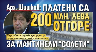 Арх. Шишков: Платени са 200 млн. лева отгоре за мантинели "солети" 