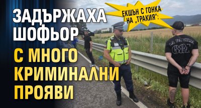 Екшън с гонка на &bdquo;Тракия&ldquo;: Задържаха шофьор с много криминални прояви