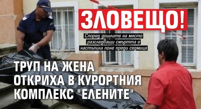 Зловещо! Труп на жена откриха в курортния комплекс "Елените"