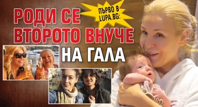 Първо в Lupa.bg: Роди се второто внуче на Гала