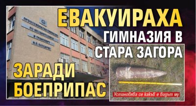 Евакуираха гимназия в Стара Загора заради боеприпас