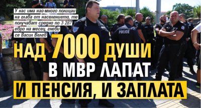 Над 7 000 души в МВР лапат и пенсия, и заплата