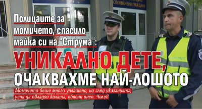 Полицаите за момичето, спасило майка си на "Струма": Уникално дете, очаквахме най-лошото