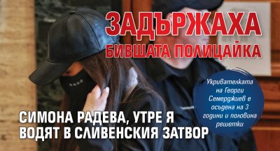 Задържаха бившата полицайка Симона Радева, утре я водят в Сливенския затвор