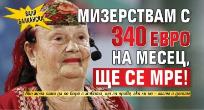 Валя Балканска: Мизерствам с 340 евро на месец, ще се мре!