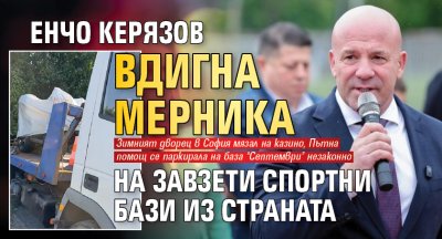 Енчо Керязов вдигна мерника на завзети спортни бази из страната 