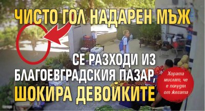 Чисто гол надарен мъж се разходи из благоевградския пазар, шокира девойките