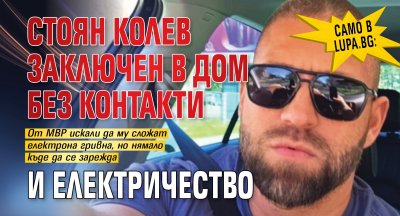 Само в Lupa.bg: Стоян Колев заключен в дом без контакти и електричество