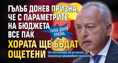 Гълъб Донев призна, че с параметрите на бюджета все пак хората ще бъдат ощетени