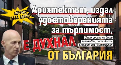 Аферата &ldquo;Баба Алино&rdquo;: Арихтектът, издал удостоверенията за търпимост, е духнал от България