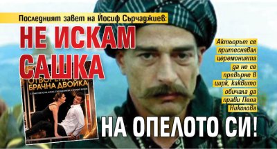 Последният завет на Йосиф Сърчаджиев: Не искам Сашка на опелото си!