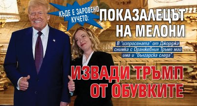 Къде е заровено кучето: Показалецът на Мелони извади Тръмп от обувките