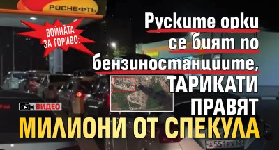 Войната за гориво: Руските орки се бият по бензиностанциите, тарикати правят милиони от спекула (ВИДЕО)