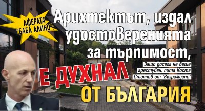 Аферата &ldquo;Баба Алино&rdquo;: Арихтектът, издал удостоверенията за търпимост, е духнал от България