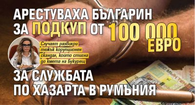 Арестуваха българин за подкуп от 100 000 евро за Службата по хазарта в Румъния