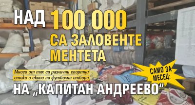 Само за месец: Над 100 000 са заловенте ментета на &bdquo;Капитан Андреево&ldquo;
