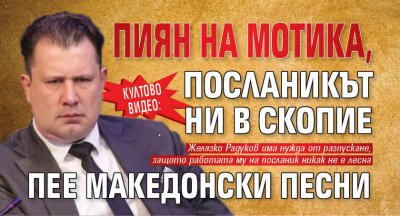 Култово ВИДЕО: Пиян на мотика, посланикът ни в Скопие пее македонски песни 