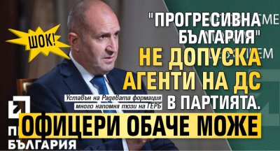 ШОК! "Прогресивна България" не допуска агенти на ДС в партията. Офицери обаче може