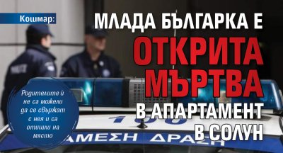 Кошмар: Млада българка е открита мъртва в апартамент в Солун