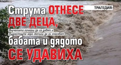 ТРАГЕДИЯ: Струма отнесе две деца, бабата и дядото се удавиха