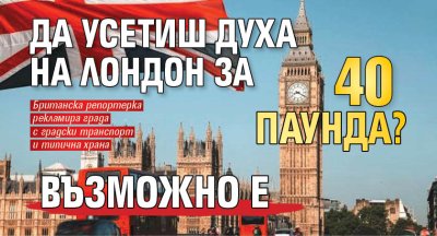 Да усетиш духа на Лондон за 40 паунда? Възможно е
