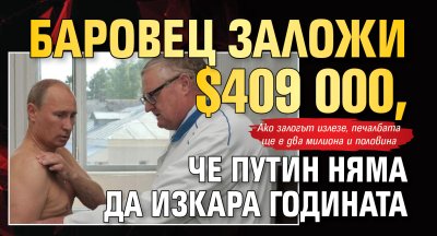 Баровец заложи $409 000, че Путин няма да изкара годината