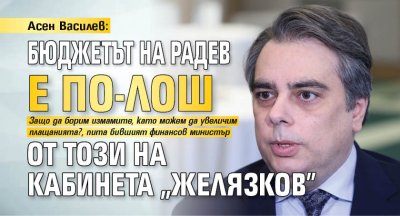 Асен Василев: Бюджетът на Радев е по-лош от този на кабинета "Желязков"